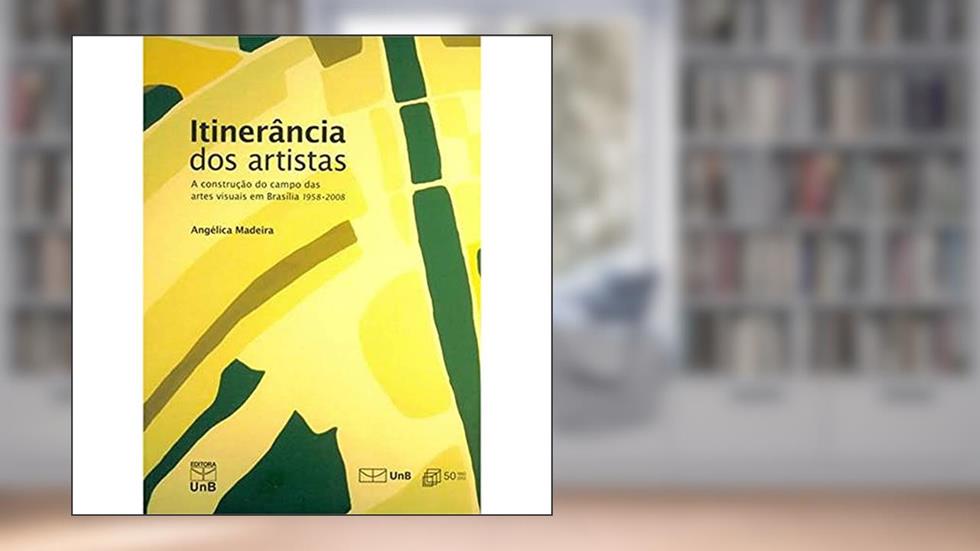 Itinerância dos Artistas: a Construção do Campo das Artes Visuais em Brasília - 1958-2008, do autor Angélica Madeira