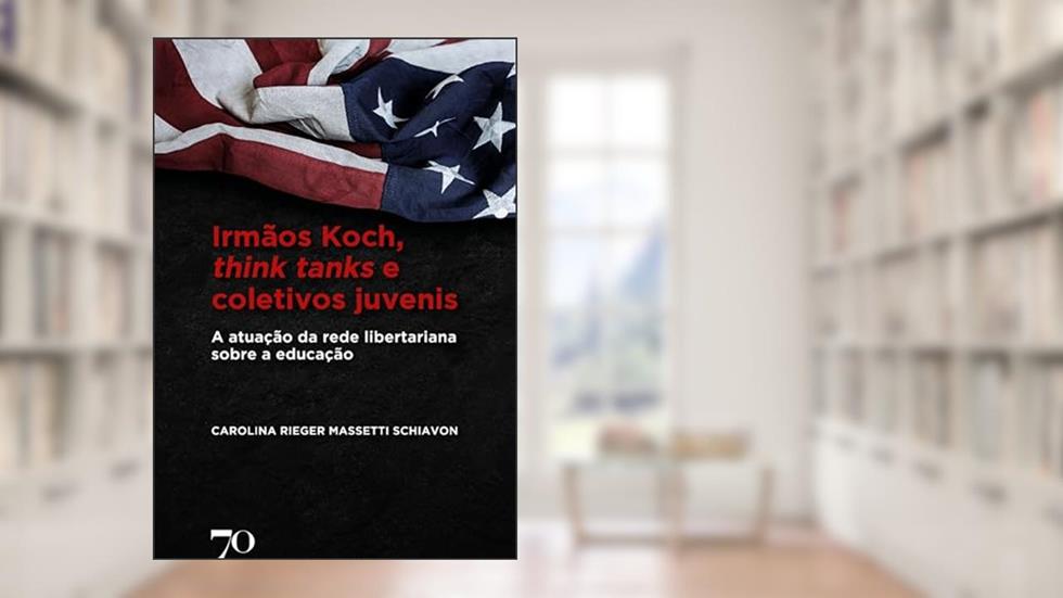Irmãos Koch, think tanks e coletivos juvenis: A atuação da rede libertariana sobre a educação, do autor Carolina Rieger Massetti Schiavon