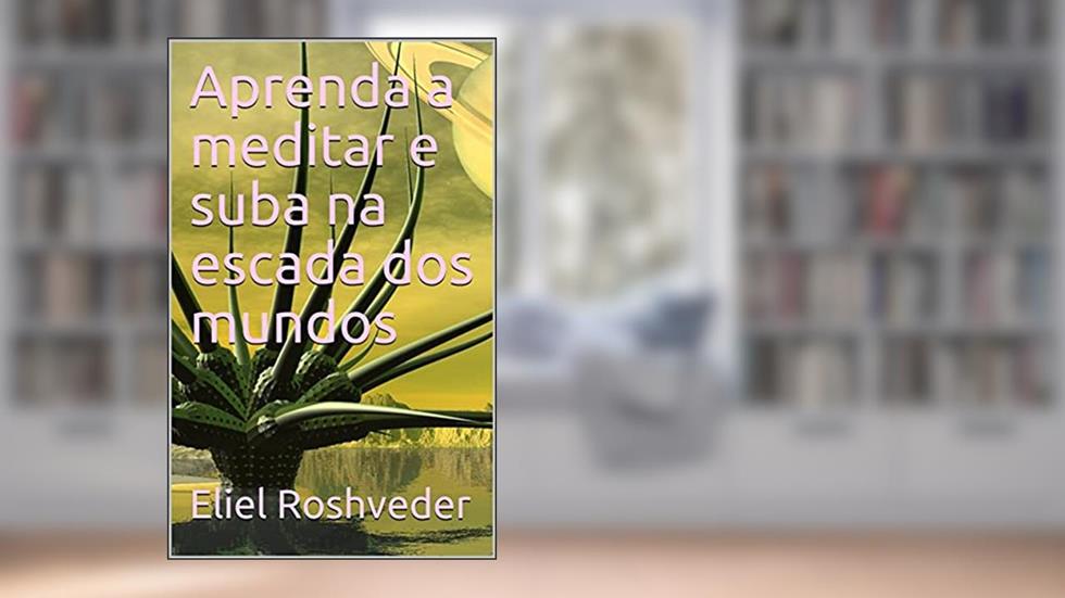 Aprenda a meditar e suba na escada dos mundos (Cabala e esoterismo Livro 2), do autor Eliel Roshveder