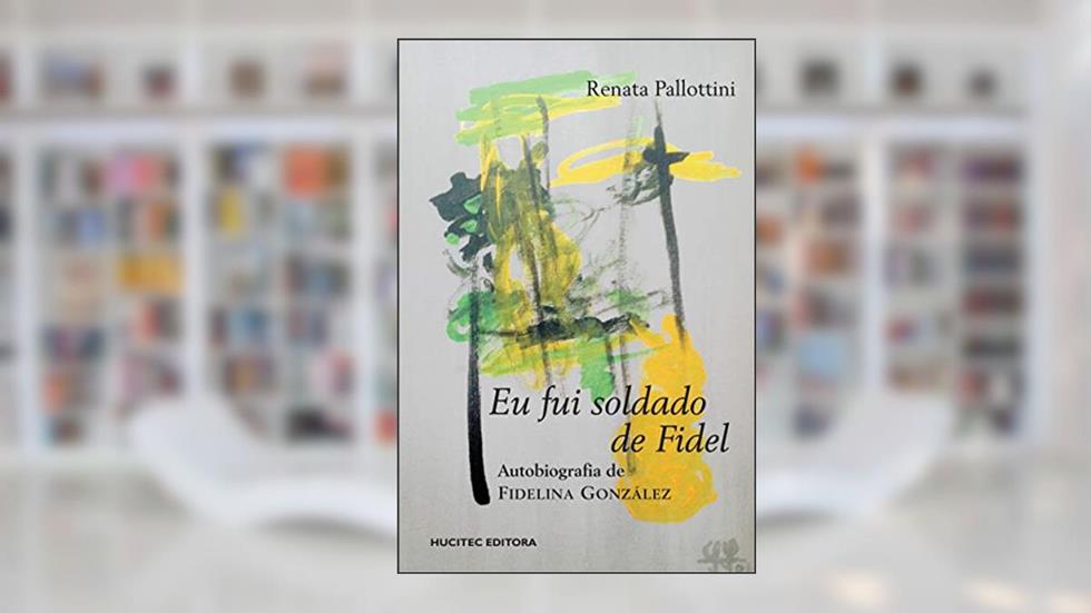 Eu fui soldado de fidel: A autobiografia de Fidelina González, do autor Renata Pallottini