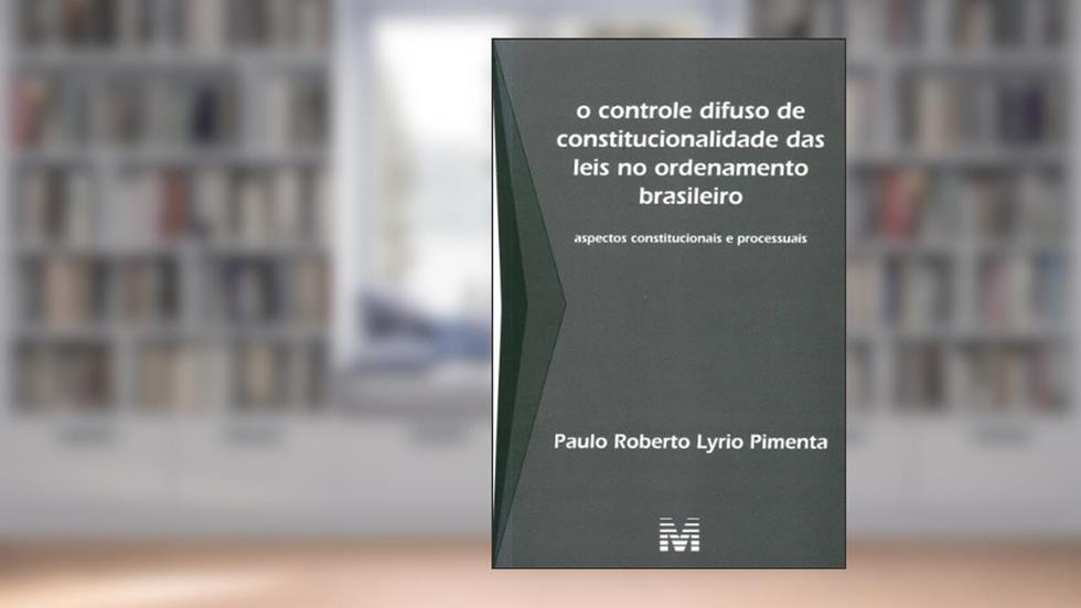 O Controle Difuso de Constitucionalidade das Leis no Ordenamento Brasileiro - 1 ed./2010: Aspectos Constitucionais e Processuais, do autor Paulo Roberto Lyrio Pimenta