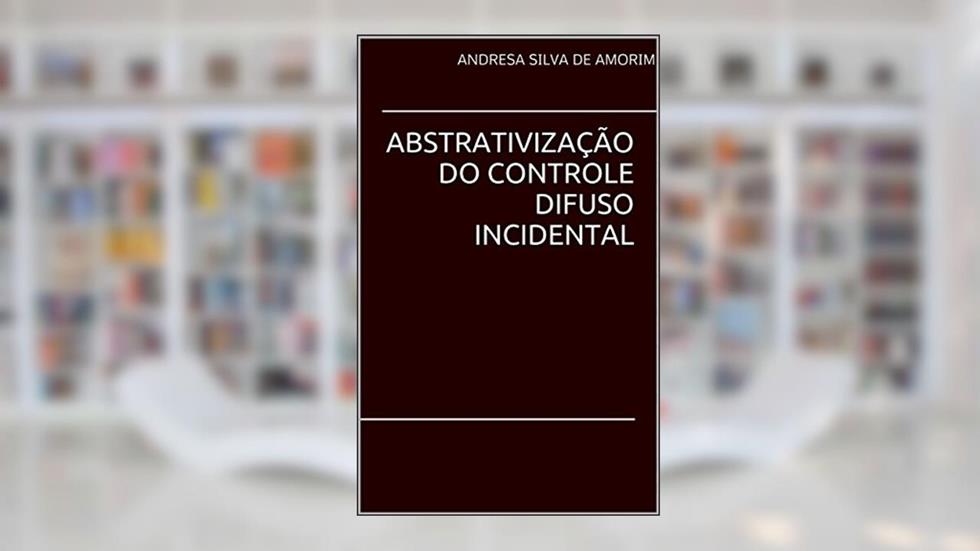 ABSTRATIVIZAÇÃO DO CONTROLE DIFUSO INCIDENTAL, do autor ANDRESA AMORIM