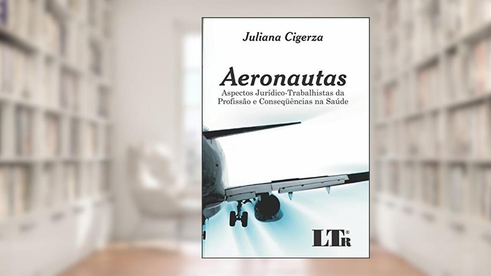 Aeronautas: Aspectos Jurídico-trabalhistas Da Profissão E Conseqüências Na Saúde, do autor Juliana Cigerza