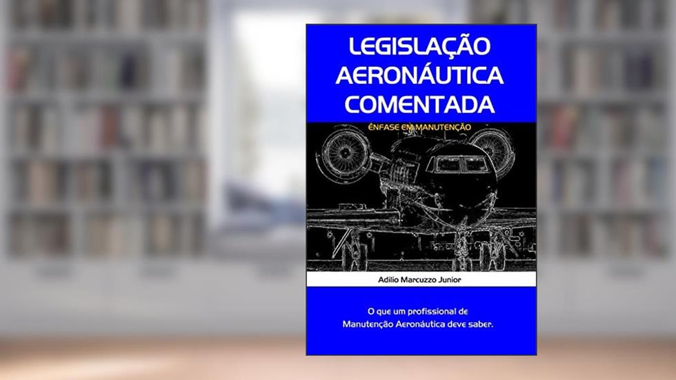 Legislação Aeronáutica Comentada Ênfase em Manutenção, do autor Adilio Marcuzzo Junior