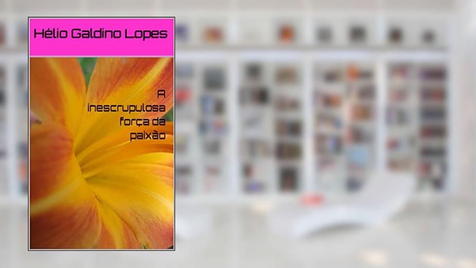 A inescrupulosa força da paixão, do autor Hélio Galdino Lopes