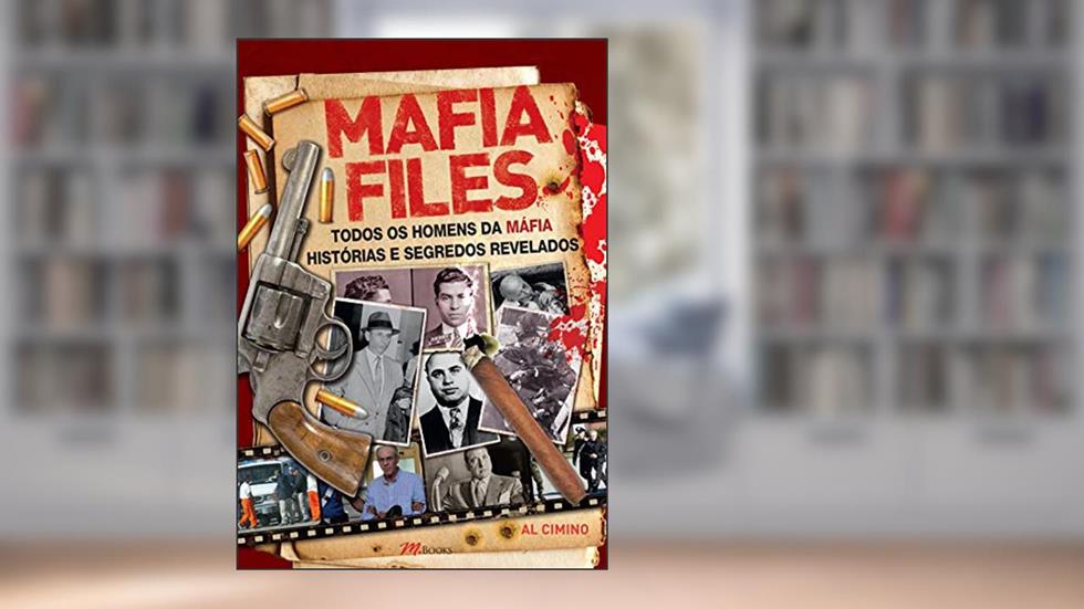 Mafia Files: Todos os Homens da Máfia - Histórias e Segredos Revelados, do autor Al Cimino