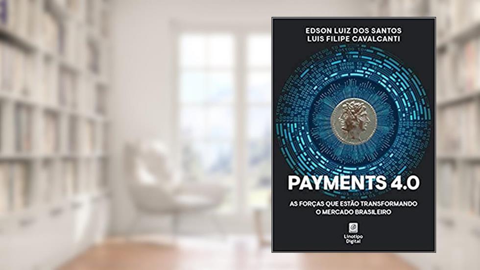 Payments 4.0 As forças que estão transformando o mercado brasileiro, do autor Edson Santos; Luis Cavalcanti