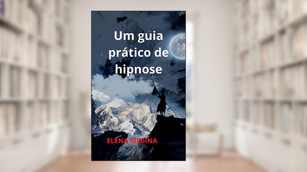UM GUIA PRÁTICO DE HIPNOSE, do autor ELENA MEDINA