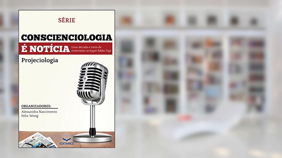 Conscienciologia é notícia: Uma década e meia de entrevistas na Super Rádio Tupi, do autor Alessandra Nascimento; Felix Wong