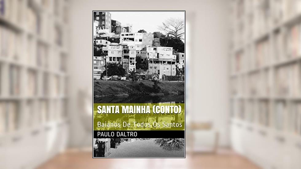 Santa Mainha (conto): Baianos De Todos Os Santos, do autor paulo daltro