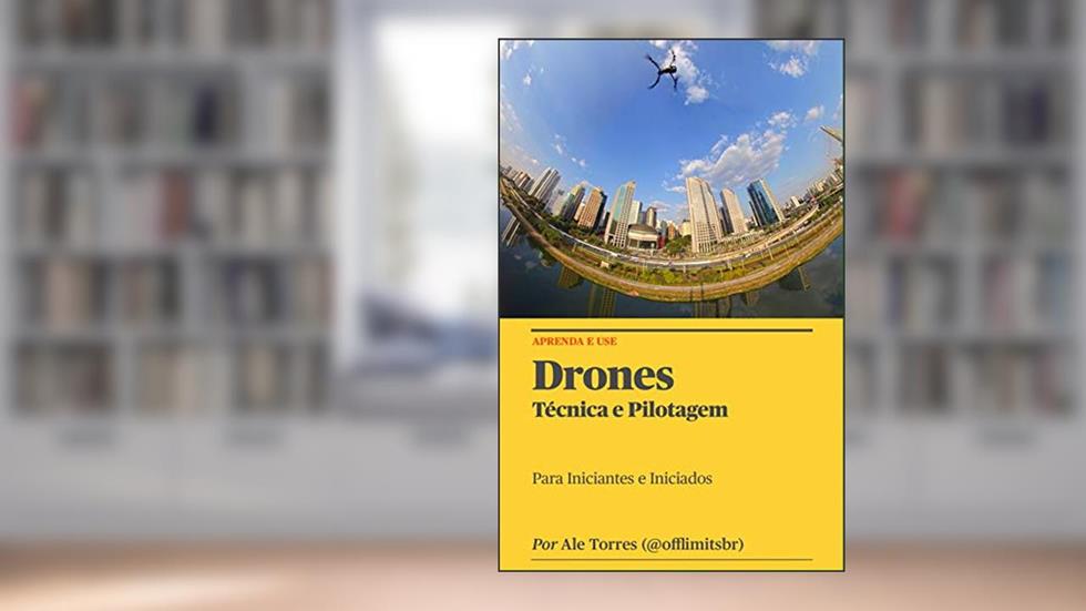 Drones: Técnicas e Pilotagem: Para Iniciantes e Iniciados, do autor Alexandre Torres