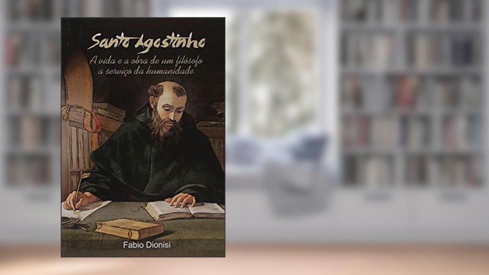 Santo Agostinho. A Vida e a Obra de Um Filósofo a Serviço da Humanidade, do autor Fabio Dionisi