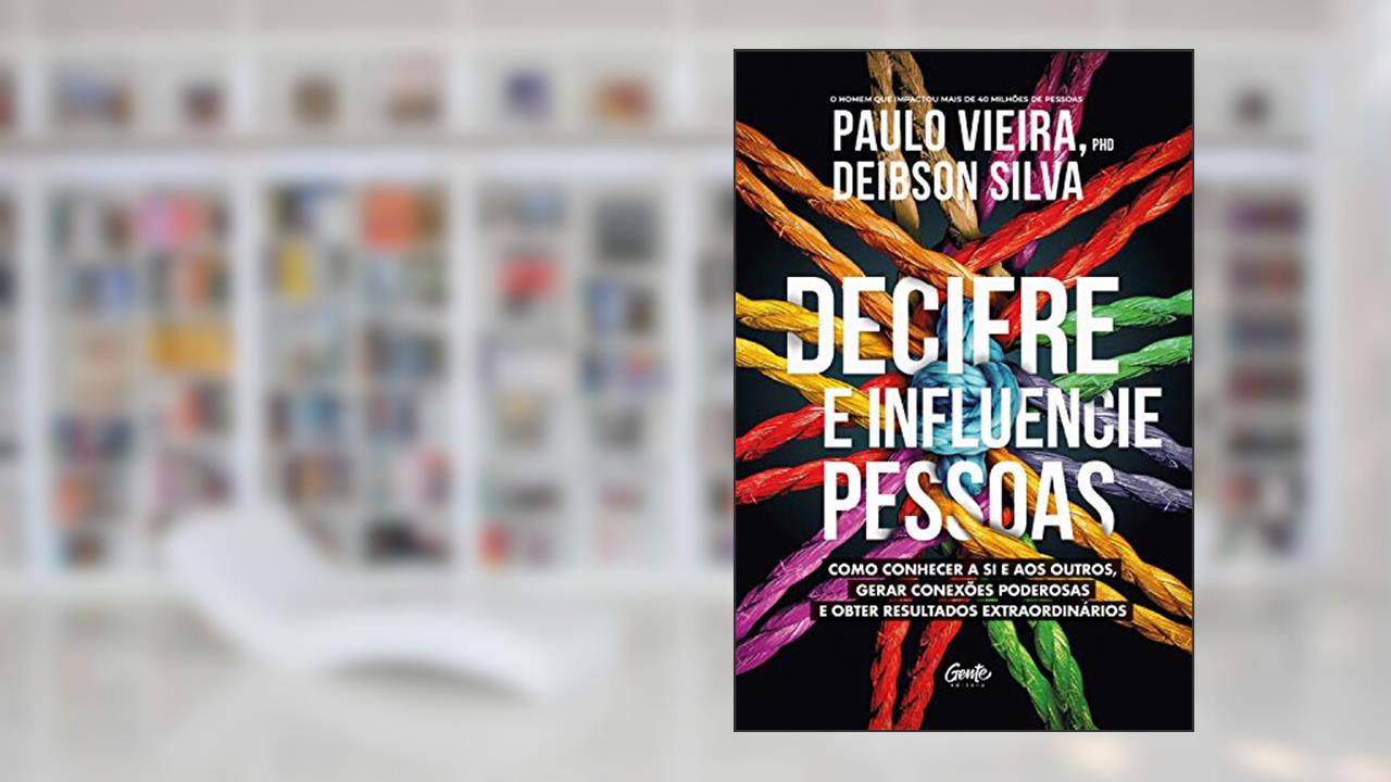 Decifre e influencie pessoas: Como conhecer a si e aos outros, gerar conexões poderosas e obter resultados extraordinários, do autor Paulo Vieira; Deibson Silva