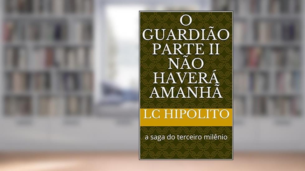 O GUARDIÃO II: NÃO HAVERÁ AMANHÃ, do autor LC Hipolito