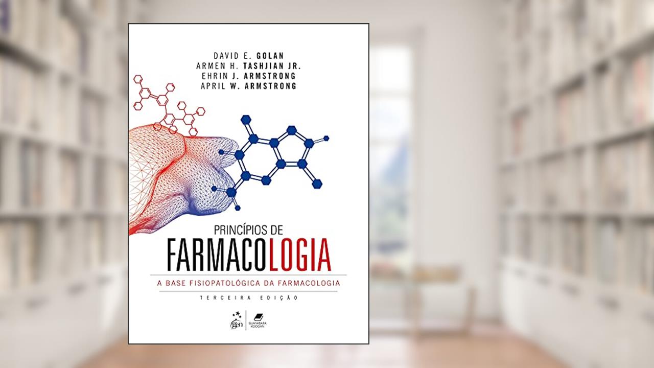 Princípios de Farmacologia - A Base Fisiopatológica da Farmacologia, do autor David E. Golan; Armen H. Tashjian; Ehrin J. Armstrong; April W. Armstrong