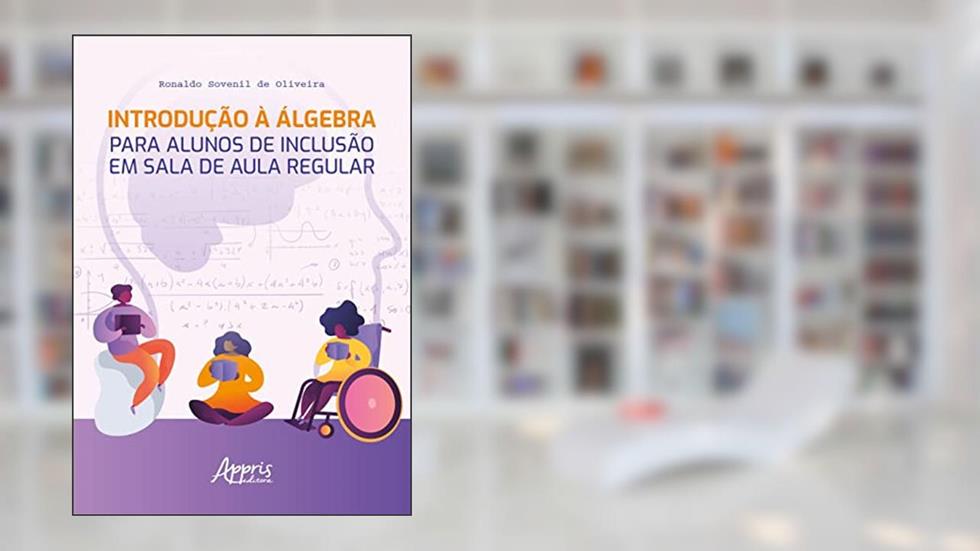 Introdução à Álgebra para Alunos de Inclusão em Sala de Aula Regular, do autor Ronaldo Sovenil de Oliveira