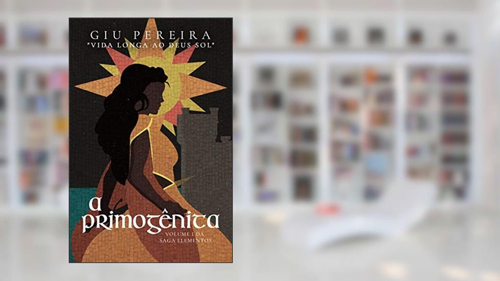 A Primogênita: VIDA LONGA AO DEUS SOL (Saga Elementos Livro 1), do autor Giu Pereira