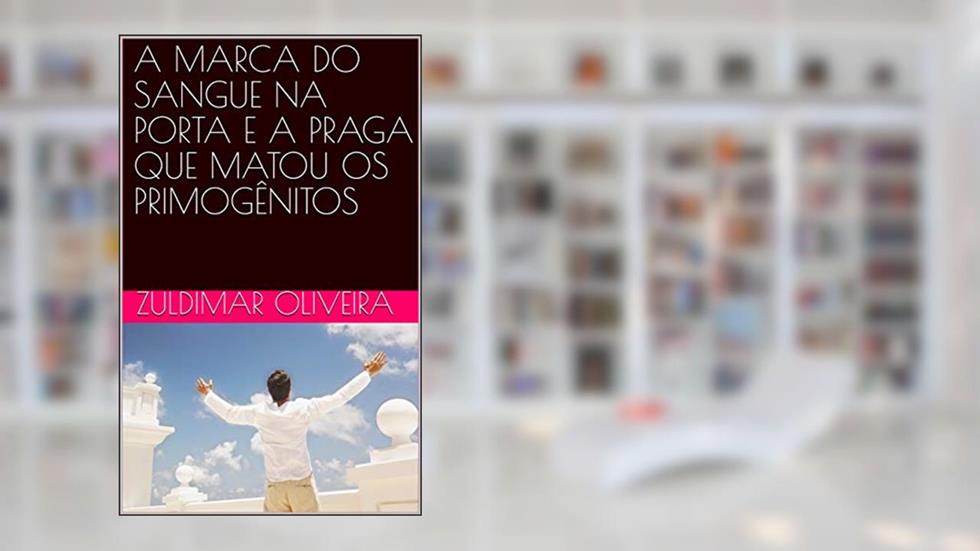 A MARCA DO SANGUE NA PORTA E A PRAGA QUE MATOU OS PRIMOGÊNITOS, do autor Zuldimar Oliveira