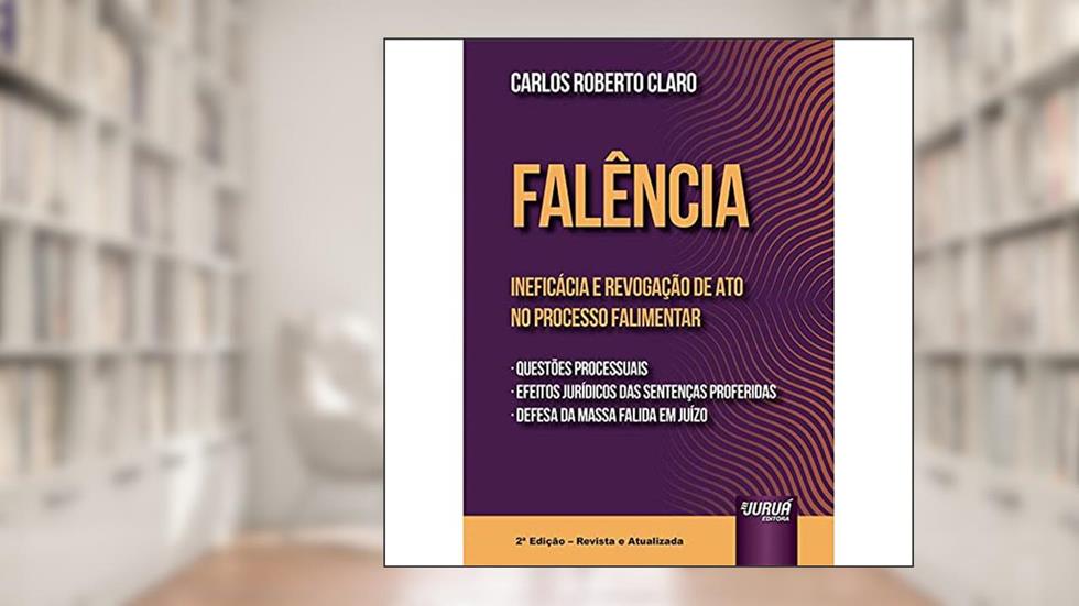 Falência - Ineficácia e Revogação de Ato no Processo Falimentar, do autor Carlos Roberto Claro