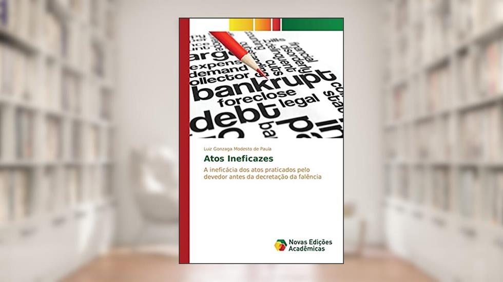 Atos Ineficazes: A ineficácia dos atos praticados pelo devedor antes da decretação da falência, do autor Paula Luiz Gonzaga Modesto de