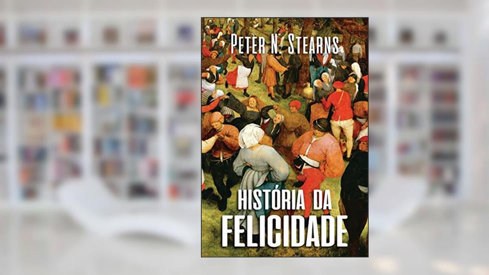 História da felicidade, do autor Peter N. Stearns