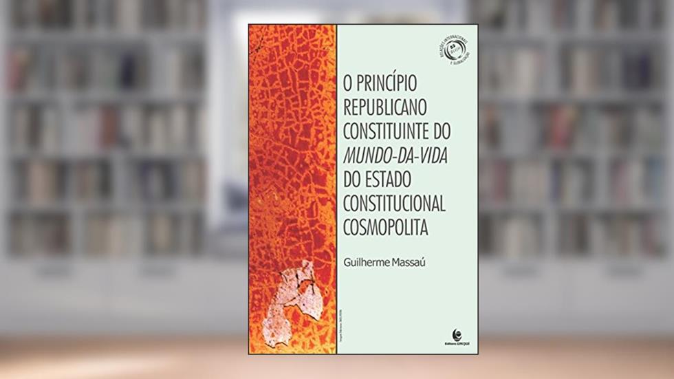O Princípio Republicano Constituinte do Mundo-Da do Estado Constitucional Cosmopolita, do autor Guilherme Massaú