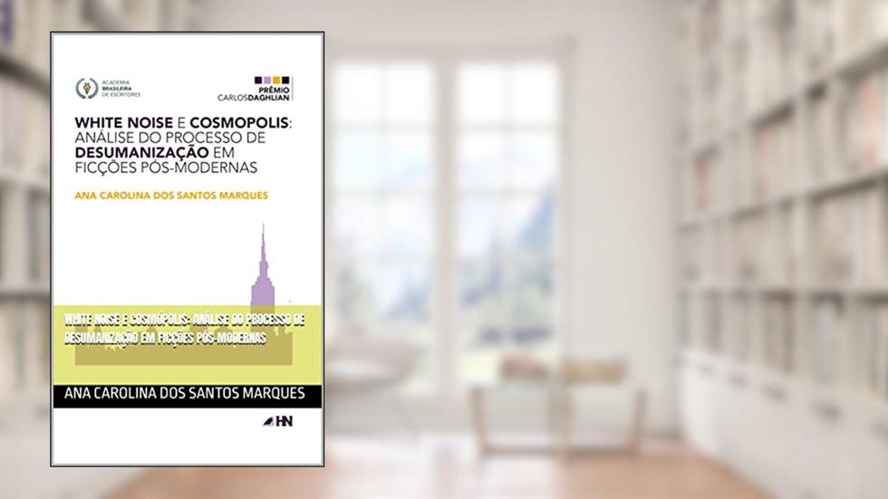 White Noise e Cosmópolis: análise do processo de desumanização em ficções pós-modernas, do autor Ana Carolina dos Santos Marques