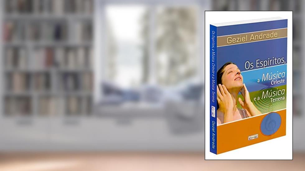Os Espíritos, a Música Celeste e a Música Terrena, do autor Geziel Andrade