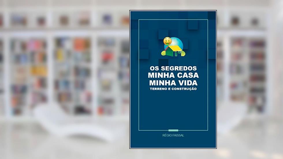 Os Segredos Minha Casa Minha Vida Terreno e Construção, do autor Régio Faissal