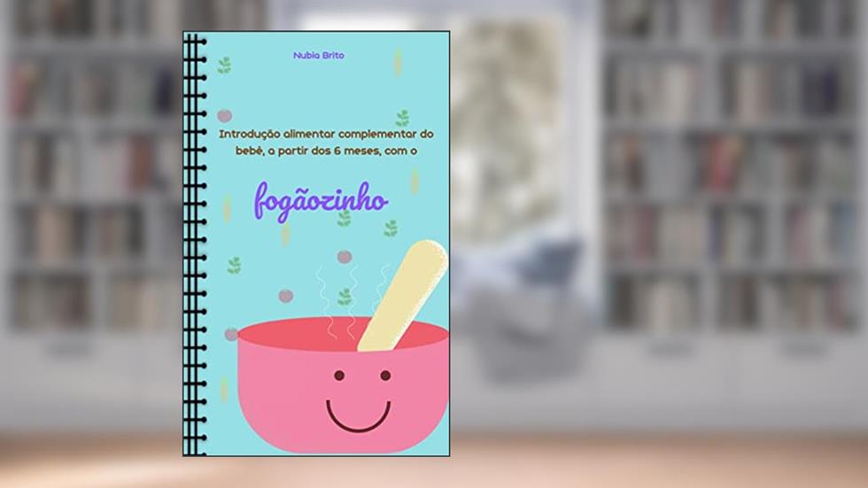 INTRODUÇÃO ALIMENTAR COMPLEMENTAR DO BEBÊ A PARTIR DOS 6 MESES: COM O FOGÃOZINHO, do autor NUBIA BRITO