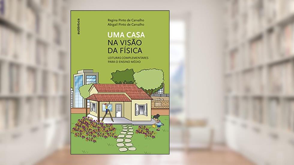 Uma casa na visão da Física: Leituras complementares para o ensino médio, do autor Regina Pinto de Carvalho; Abigail Pinto de Carvalho