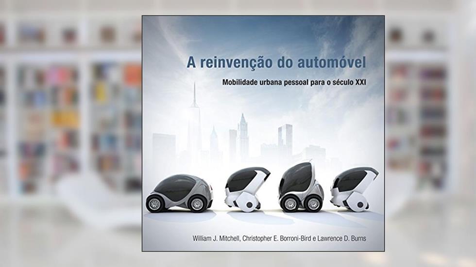 A Reinvenção do Automóvel: Mobilidade Urbana Pessoal Para o Século XXI, do autor Lawrence D. Burns; Christopher E. Borroni-Bird; William J. Mitchell