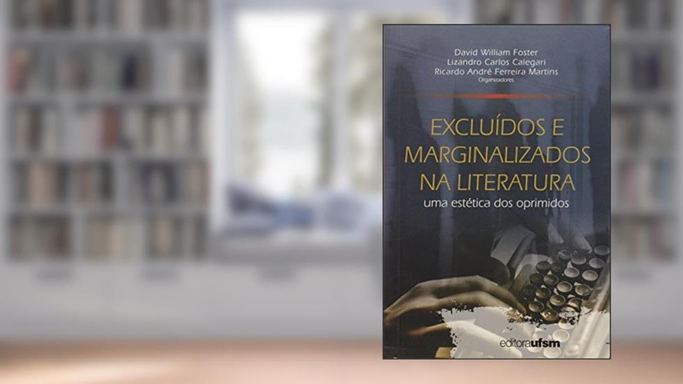 Excluídos e Marginalizados na Literatura. Uma Estética dos Oprimidos, do autor David William Foster