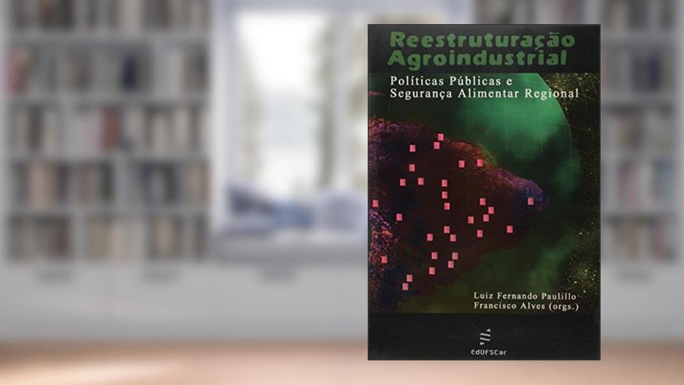 Reestruturação agroindustrial: Políticas públicas e segurança alimentar regional, do autor Luiz Fernando Paulillo; Francisco Alves