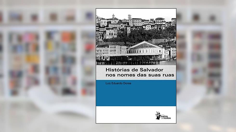 Histórias de Salvador nos nomes das suas ruas, do autor Luiz Eduardo Dórea
