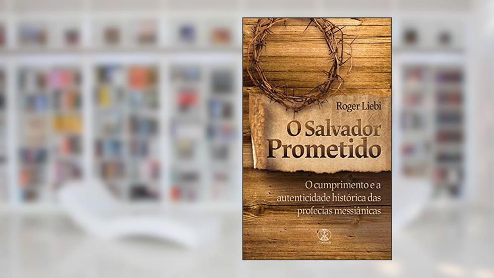 O Salvador Prometido: O cumprimento e a autenticidade histórica das profecias messiânicas, do autor Roger Liebi
