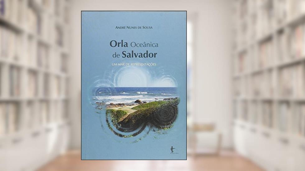Orla Oceânica de Salvador. Um Mar de Representações, do autor André Nunes de Sousa
