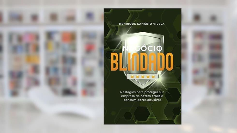 Negócio Blindado: 4 estágios para proteger sua empresa de haters, trolls e consumidores abusivos, do autor Henrique Sanábio Vilela