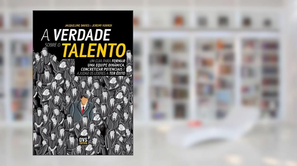 A Verdade Sobre o Talento: Um guia para formar uma equipe dinâmica, concretizar potenciais e ajudar os líderes a ter êxito, do autor Jacqueline Davies; Jeremy Kourdi