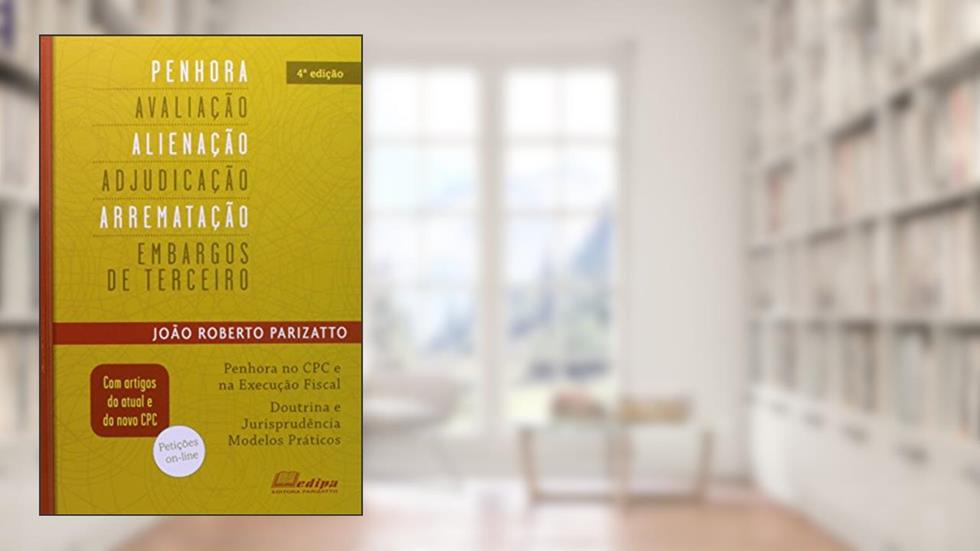 Penhora, Avaliação, Alienação, Adjudicação, Arrematação e Embargos de Terceiros, do autor João R. Parizatto