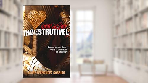 Capa de Coração indestrutível: Algumas Pessoas Vivem, Outras Se Conformam Em Sobreviver, do autor Jaime Fernández Garrido