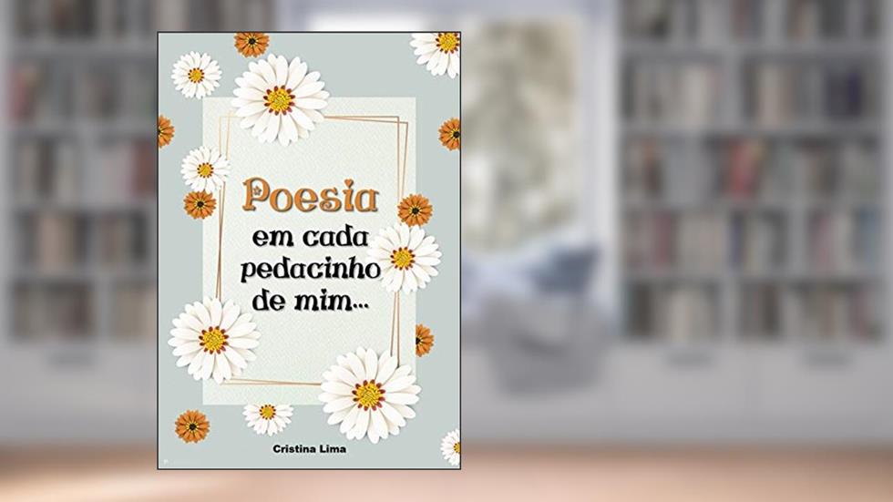 POESIA em cada pedacinho de mim: Coletânea de pensamentos e prosas poéticas (Poesias e prosas poéticas Livro 1), do autor Cristina Lima