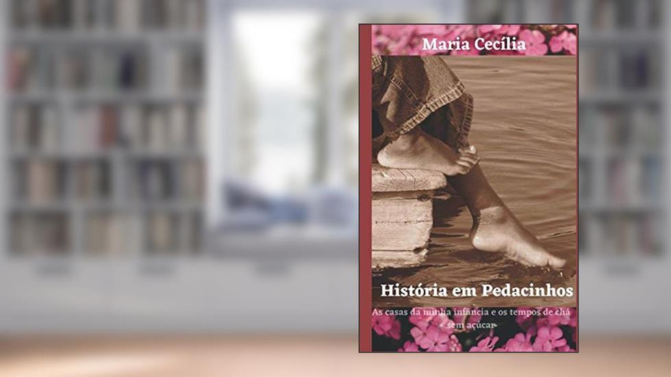 História em Pedacinhos: As casas da minha infância e os tempos de chá sem açúcar (Portuguese Edition), do autor Maria Cecília Garcia