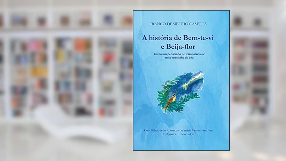 A história de Bem-te-vi e Beija-flor: Como um pedacinho de terra tornou-se uma estrelinha no céu, do autor Franco Demetrio Caserta
