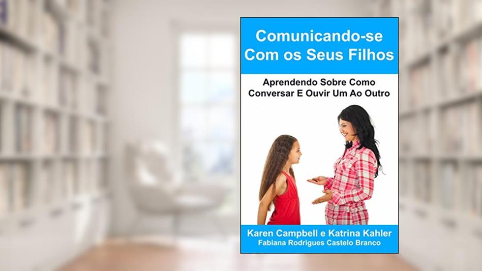 Comunicando-se Com os Seus Filhos Aprendendo Sobre Como Conversar E Ouvir Um Ao Outro, do autor Karen Campbell
