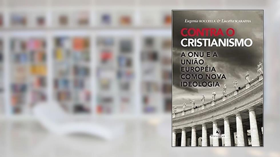 Contra o Cristianismo - A ONU e a União Européia Como Nova Ideologia: a ONU e a União Européia Como Nova Ideologia, do autor Eugenia Roccella; Lucetta Scaraffia