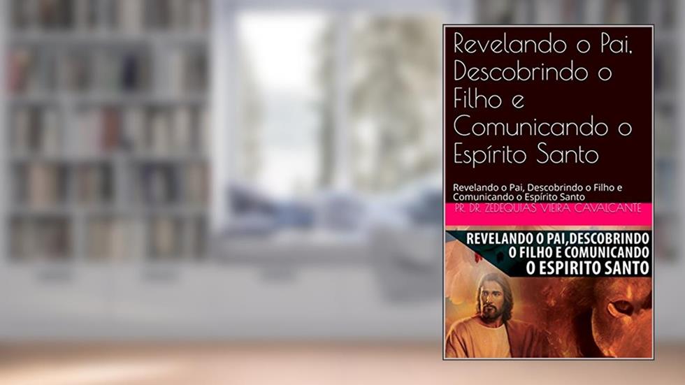 Revelando o Pai, Descobrindo o Filho e Comunicando o Espírito Santo: Revelando o Pai, Descobrindo o Filho e Comunicando o Espírito Santo (1), do autor Pr. Dr. Zedequias Vieira Cavalcante