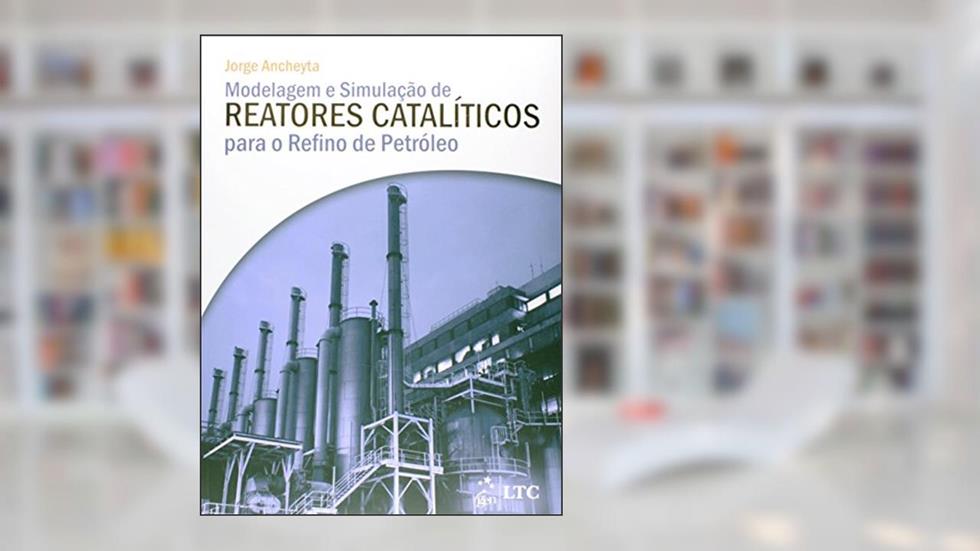 Modelagem e Simulação de Reatores Catalíticos para o Refino de Petróleo, do autor Jorge Ancheyta