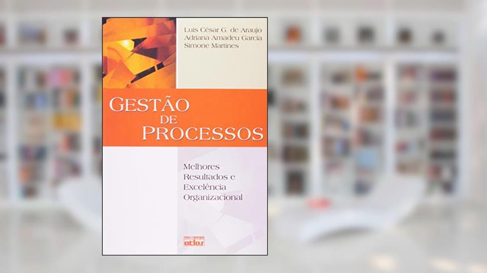 Gestão de Processos. Melhores Resultados e Excelência Organizacional, do autor Luis César G. de Araujo; Adriana Amadeu Garcia; Simone Martines