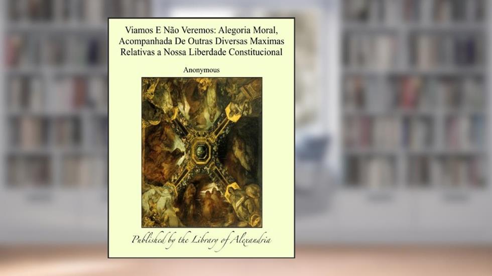 Viamos E NÁ¢o Veremos: Alegoria Moral, Acompanhada De Outras Diversas Maximas Relativas a Nossa Liberdade Constitucional, do autor Anonymous